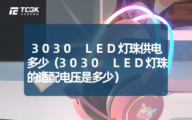 3030 LED灯珠供电多少（3030 LED灯珠的适配电压是多少）